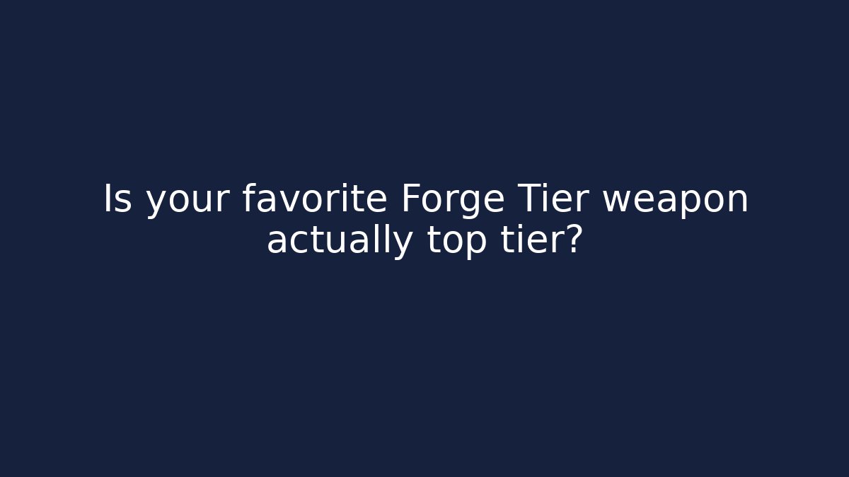 Is your favorite Forge Tier weapon actually top tier?