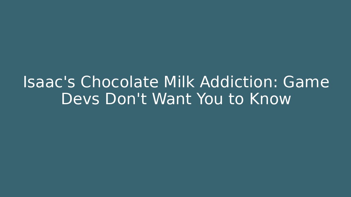 Isaac's Chocolate Milk Addiction: Game Devs Don't Want You to Know