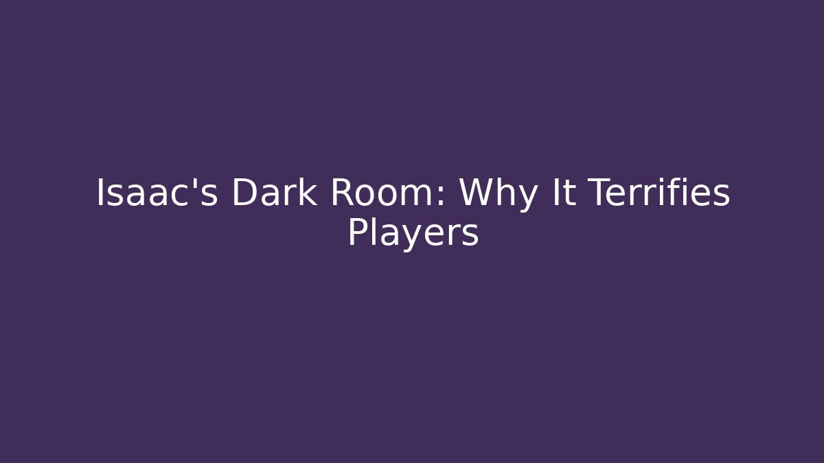 Isaac's Dark Room: Why It Terrifies Players