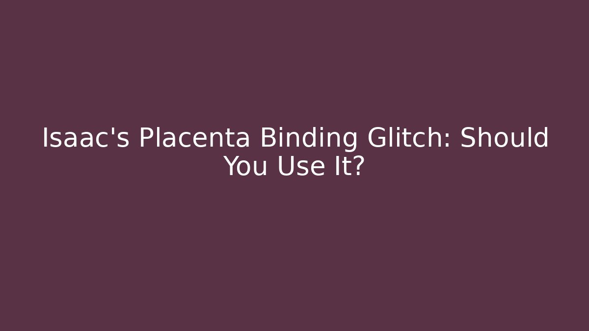 Isaac's Placenta Binding Glitch: Should You Use It?