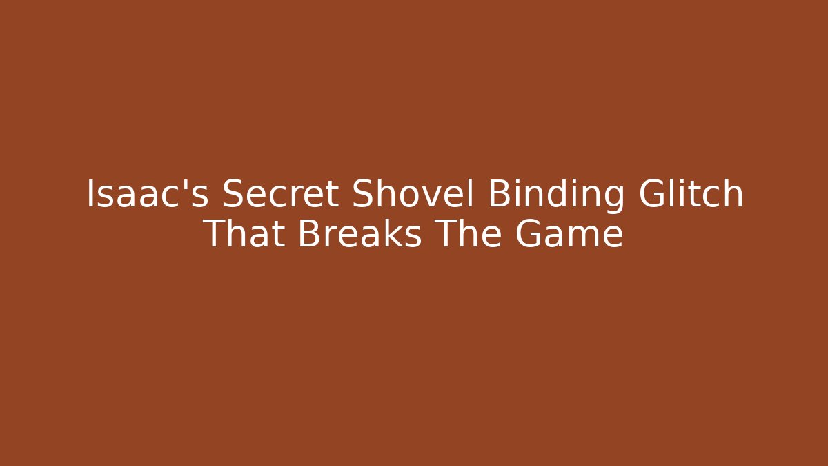 Isaac's Secret Shovel Binding Glitch That Breaks The Game
