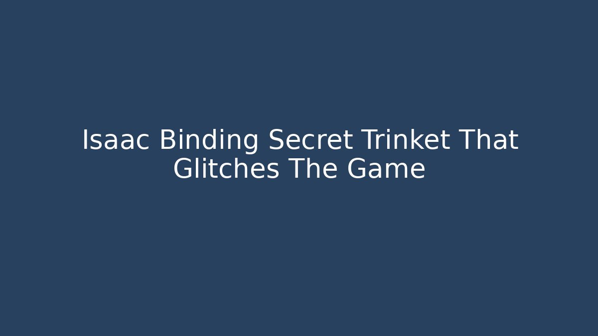 Isaac Binding Secret Trinket That Glitches The Game