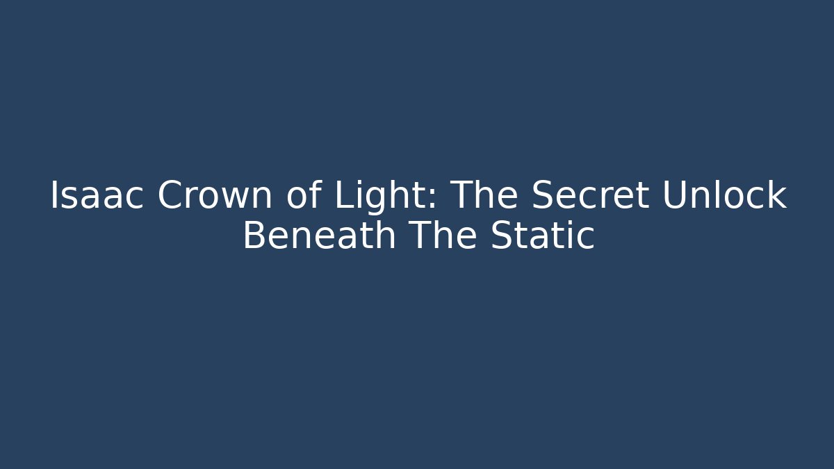 Isaac Crown of Light: The Secret Unlock Beneath The Static
