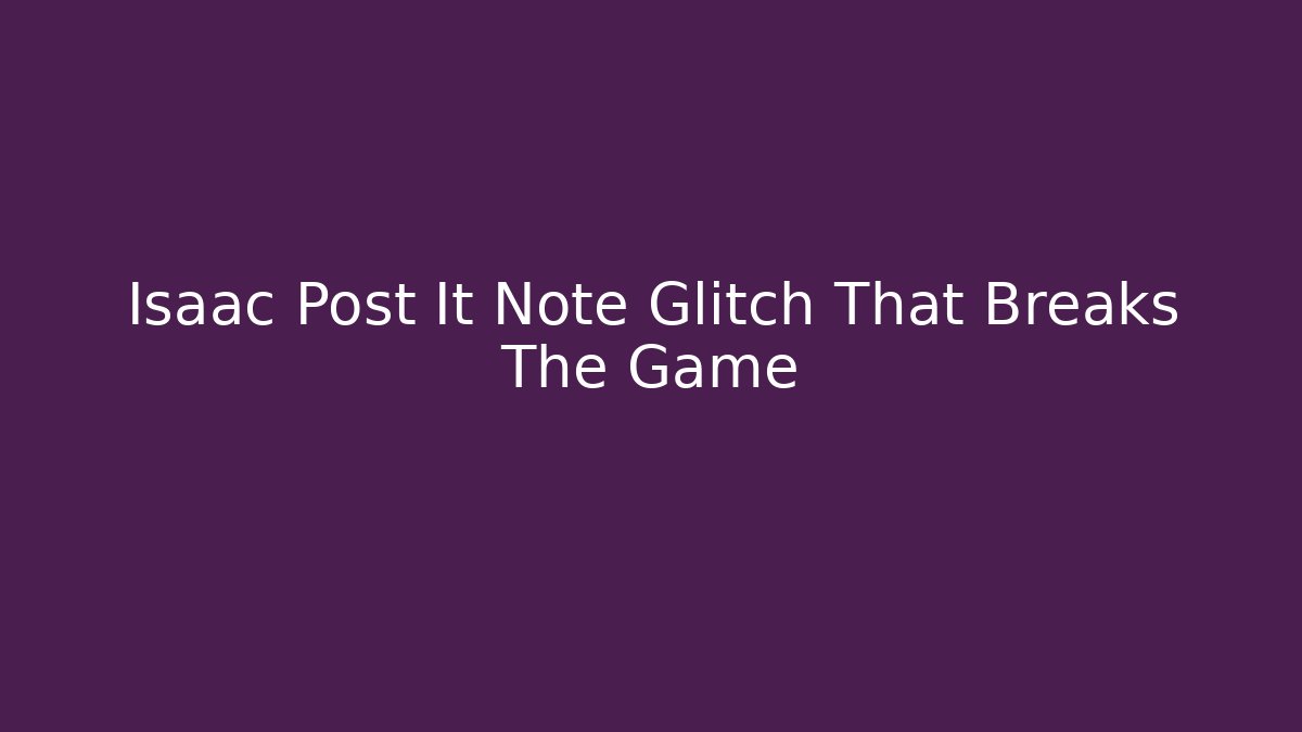 Isaac Post It Note Glitch That Breaks The Game