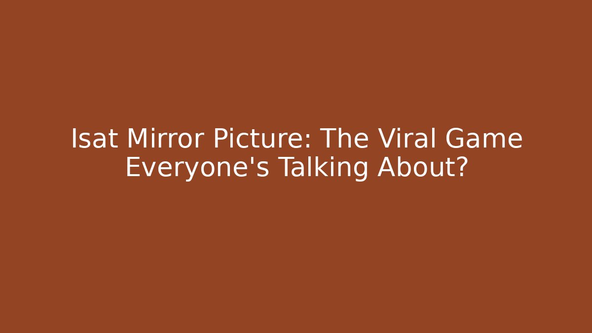 Isat Mirror Picture: The Viral Game Everyone’s Talking About?