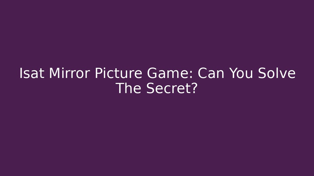 Isat Mirror Picture Game: Can You Solve The Secret?