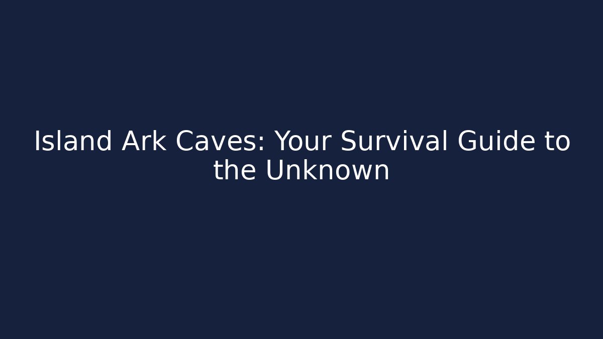 Island Ark Caves: Your Survival Guide to the Unknown