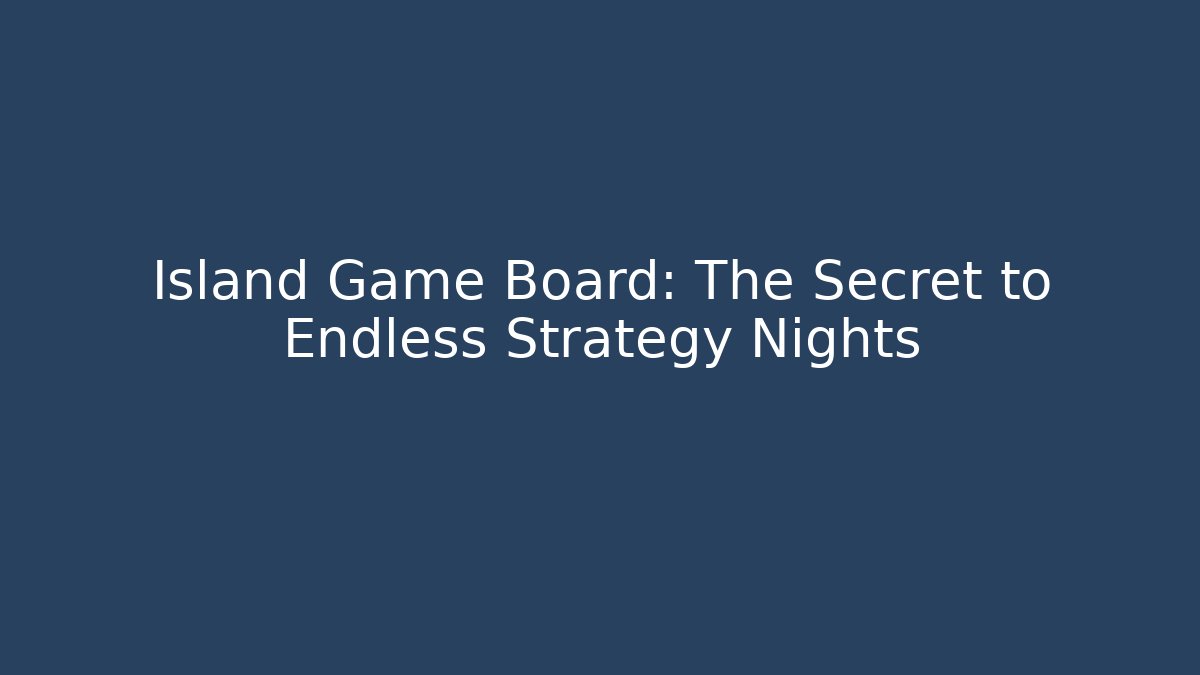 Island Game Board: The Secret to Endless Strategy Nights
