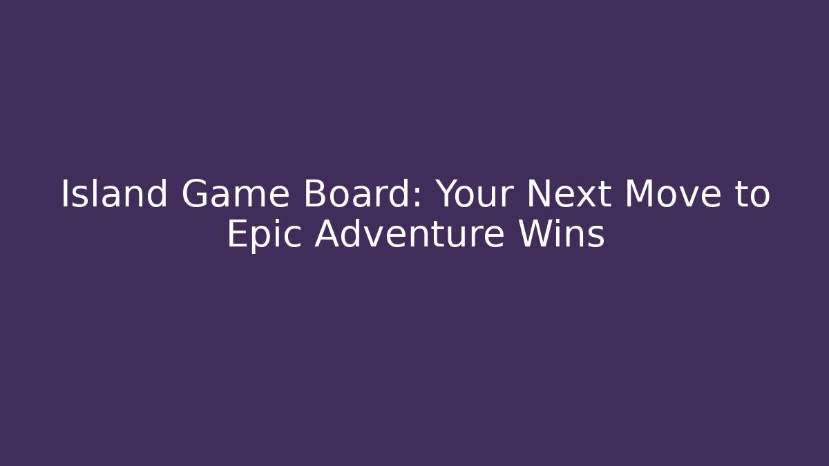 Island Game Board: Your Next Move to Epic Adventure Wins