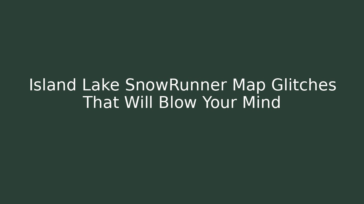 Island Lake SnowRunner Map Glitches That Will Blow Your Mind