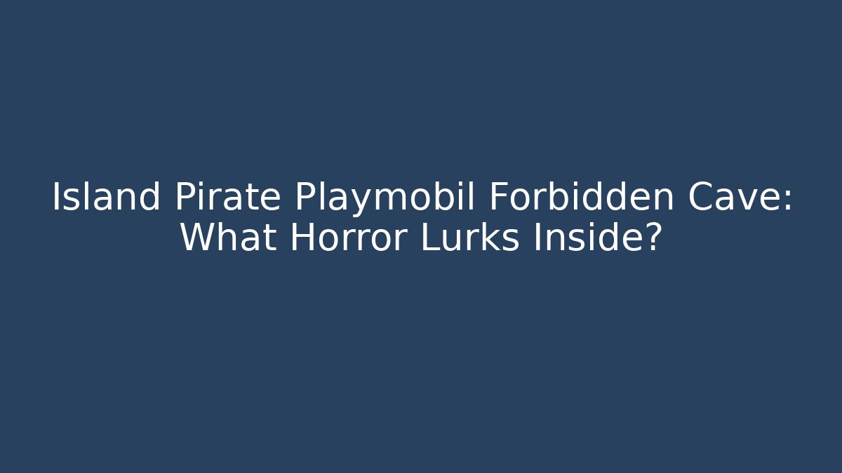 Island Pirate Playmobil Forbidden Cave: What Horror Lurks Inside?