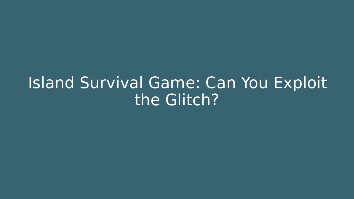 Island Survival Game: Can You Exploit the Glitch?
