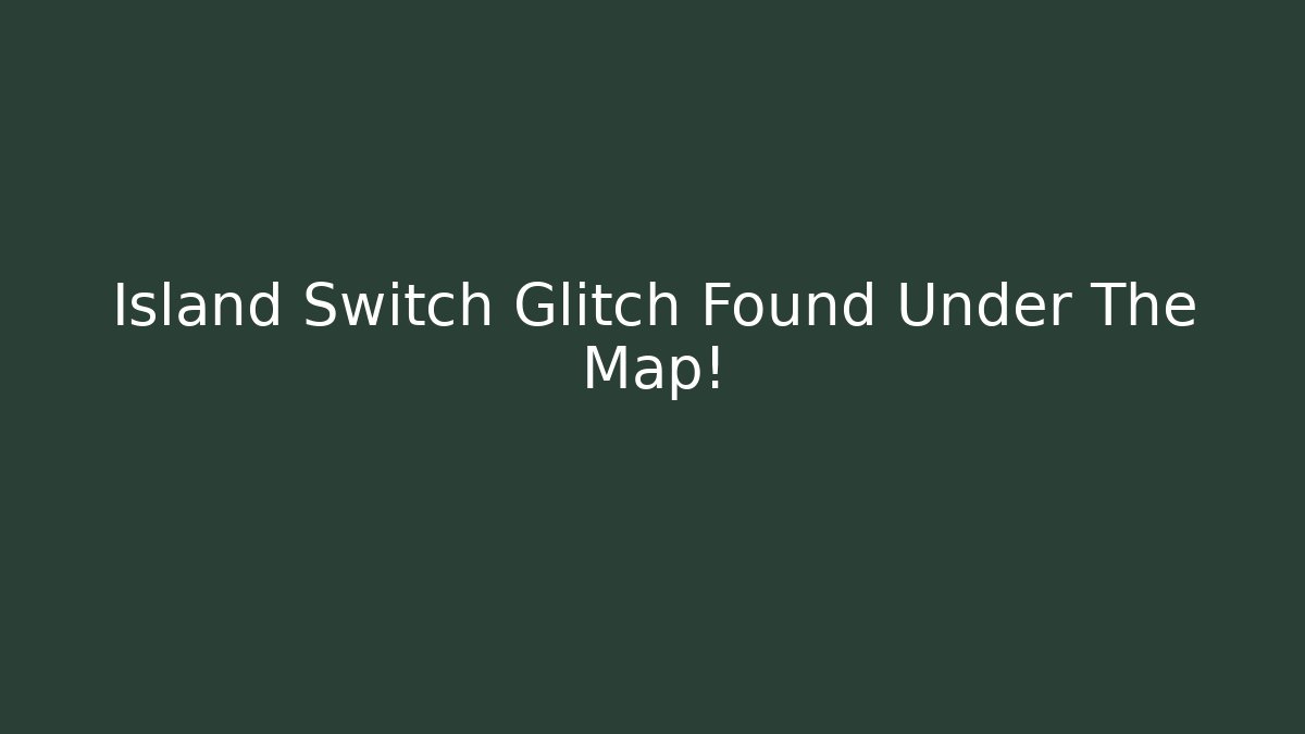 Island Switch Glitch Found Under The Map!