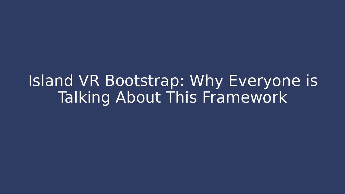 Island VR Bootstrap: Why Everyone is Talking About This Framework