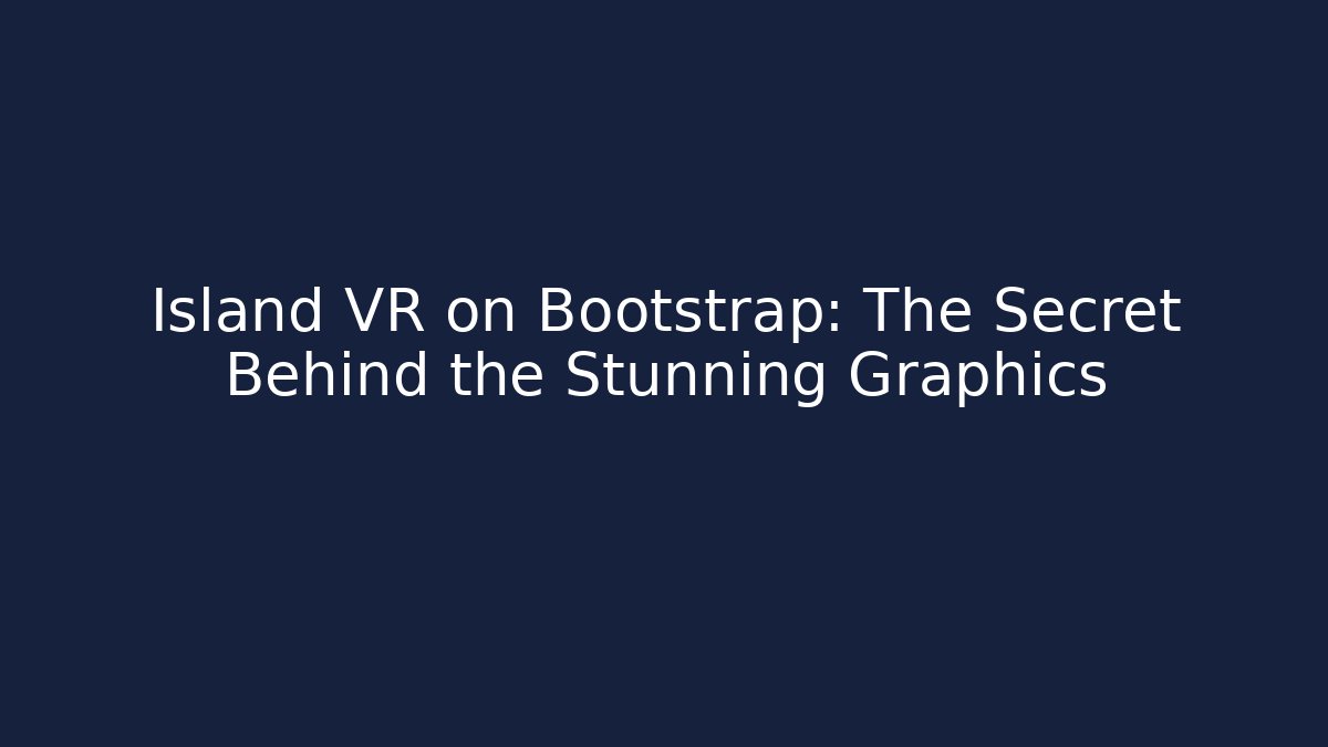 Island VR on Bootstrap: The Secret Behind the Stunning Graphics