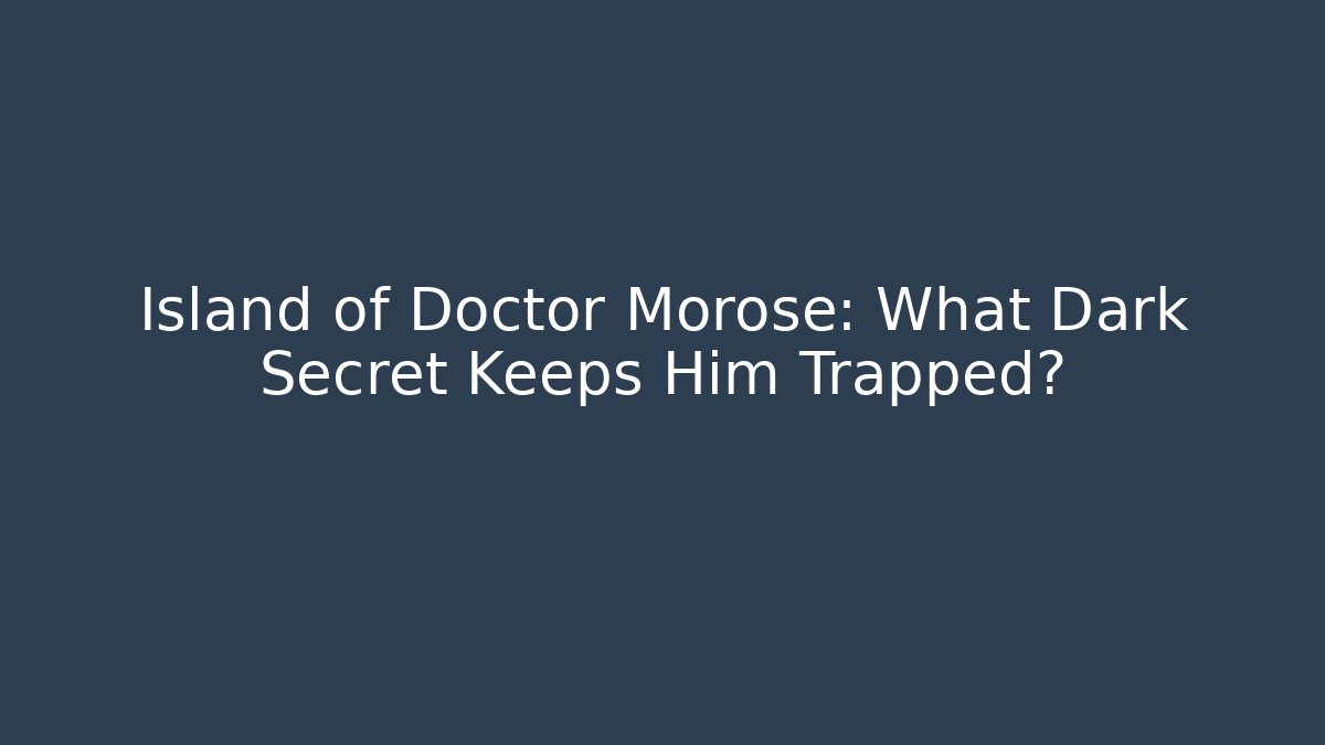 Island of Doctor Morose: What Dark Secret Keeps Him Trapped?