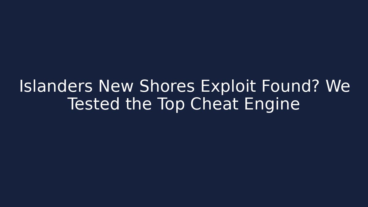 Islanders New Shores Exploit Found? We Tested the Top Cheat Engine