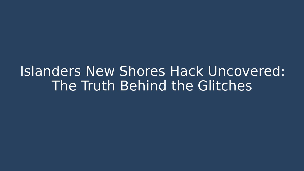 Islanders New Shores Hack Uncovered: The Truth Behind the Glitches