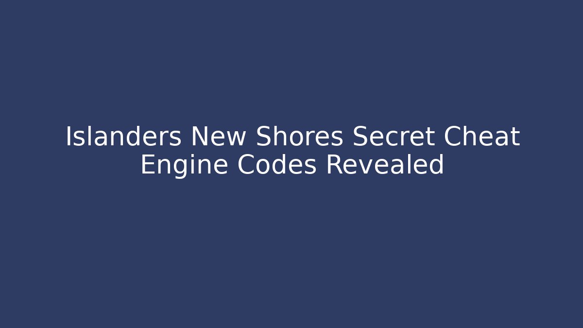 Islanders New Shores Secret Cheat Engine Codes Revealed