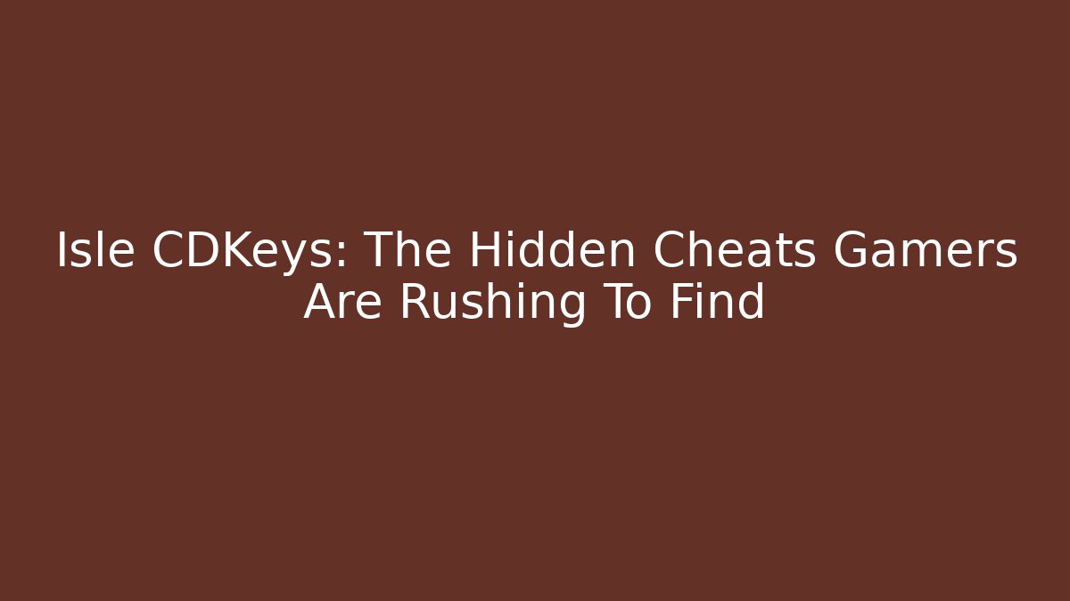 Isle CDKeys: The Hidden Cheats Gamers Are Rushing To Find