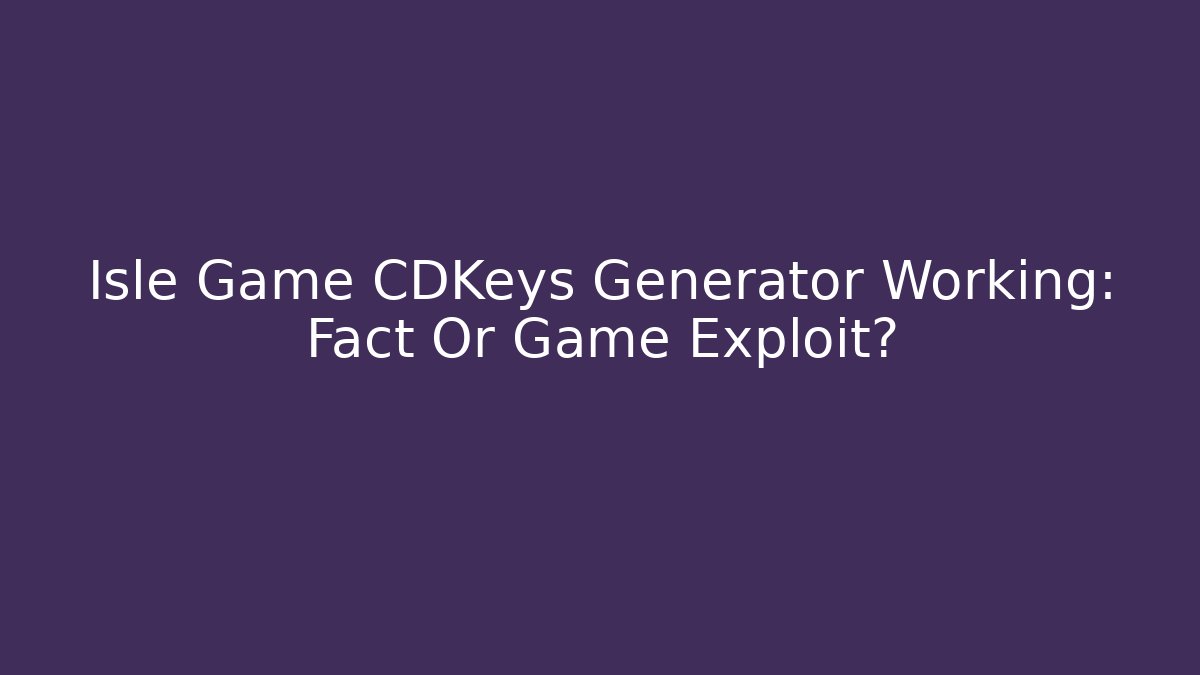 Isle Game CDKeys Generator Working: Fact Or Game Exploit?