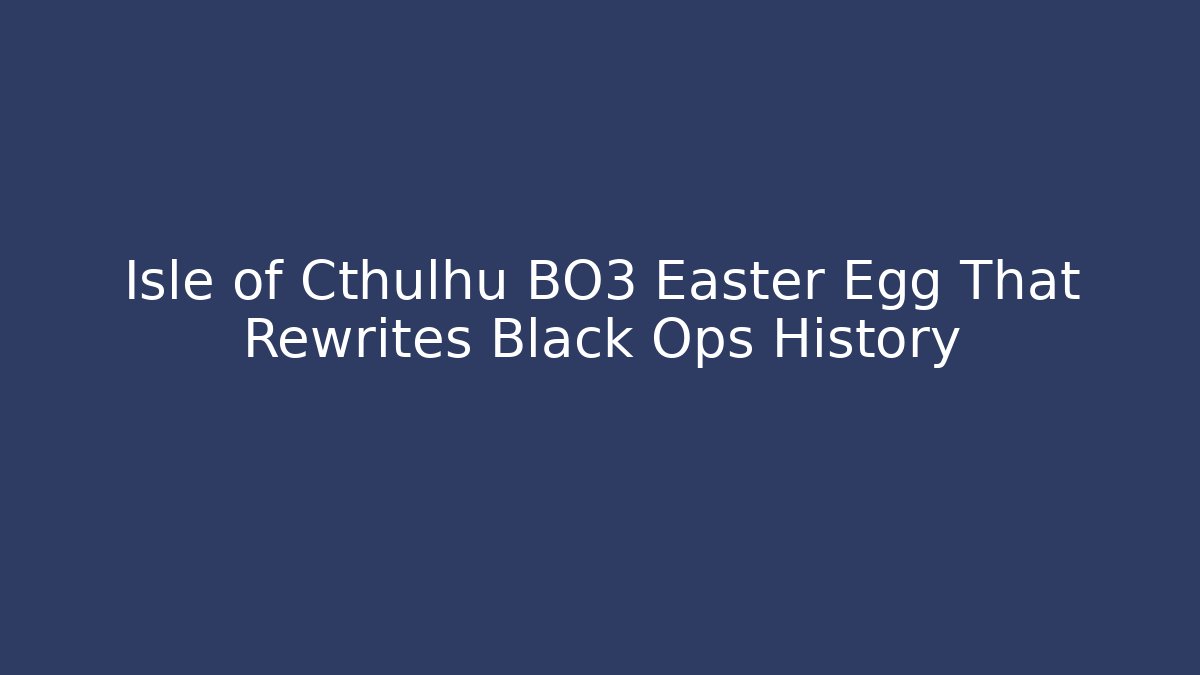Isle of Cthulhu BO3 Easter Egg That Rewrites Black Ops History