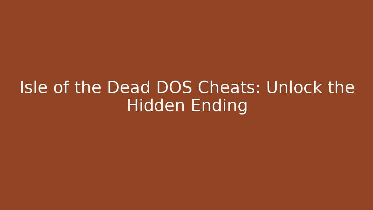 Isle of the Dead DOS Cheats: Unlock the Hidden Ending