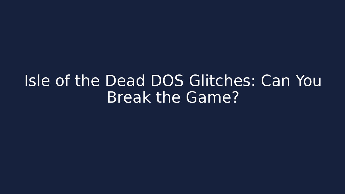 Isle of the Dead DOS Glitches: Can You Break the Game?