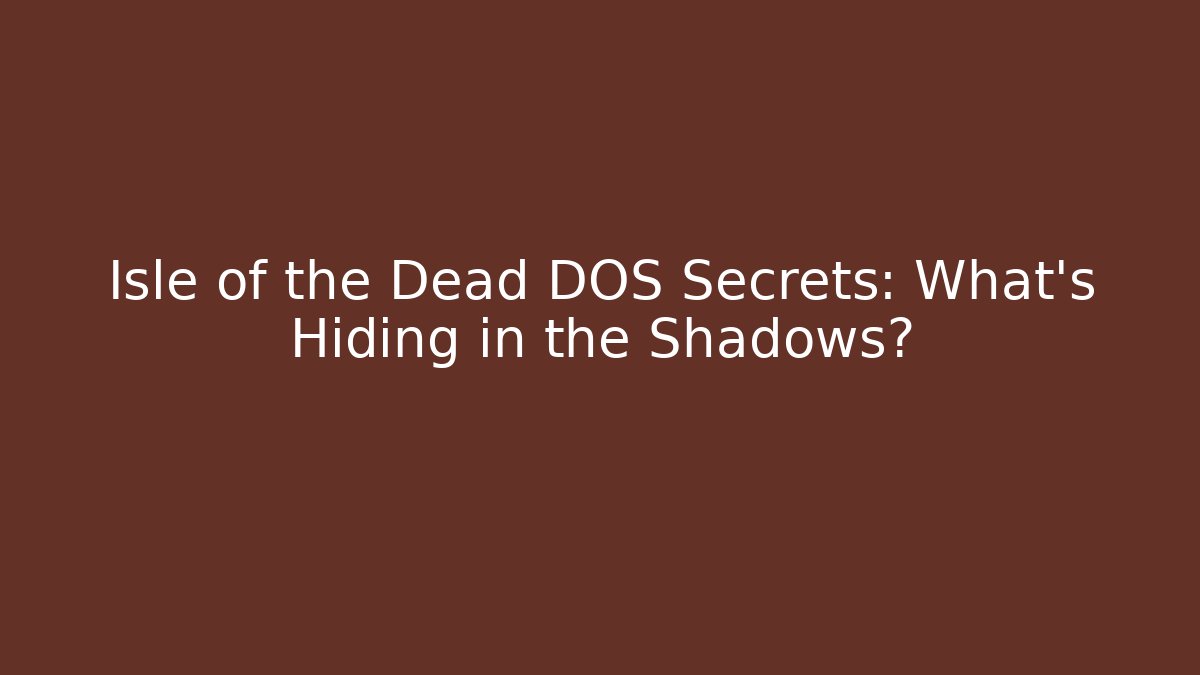 Isle of the Dead DOS Secrets: What’s Hiding in the Shadows?