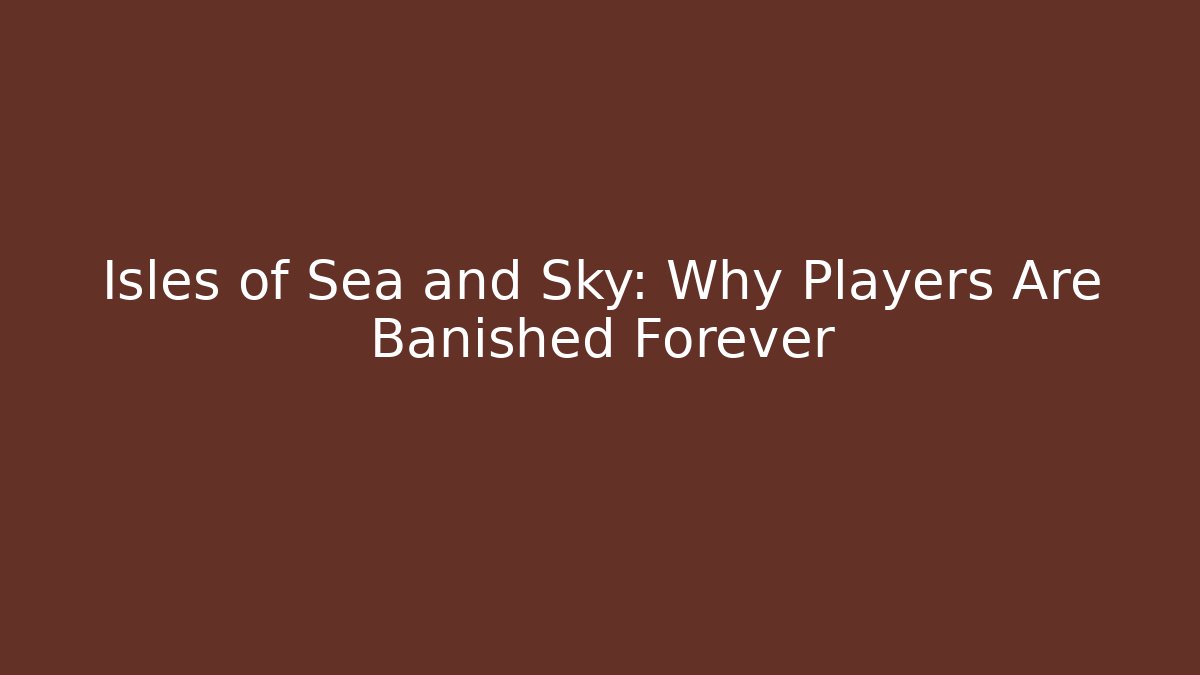 Isles of Sea and Sky: Why Players Are Banished Forever