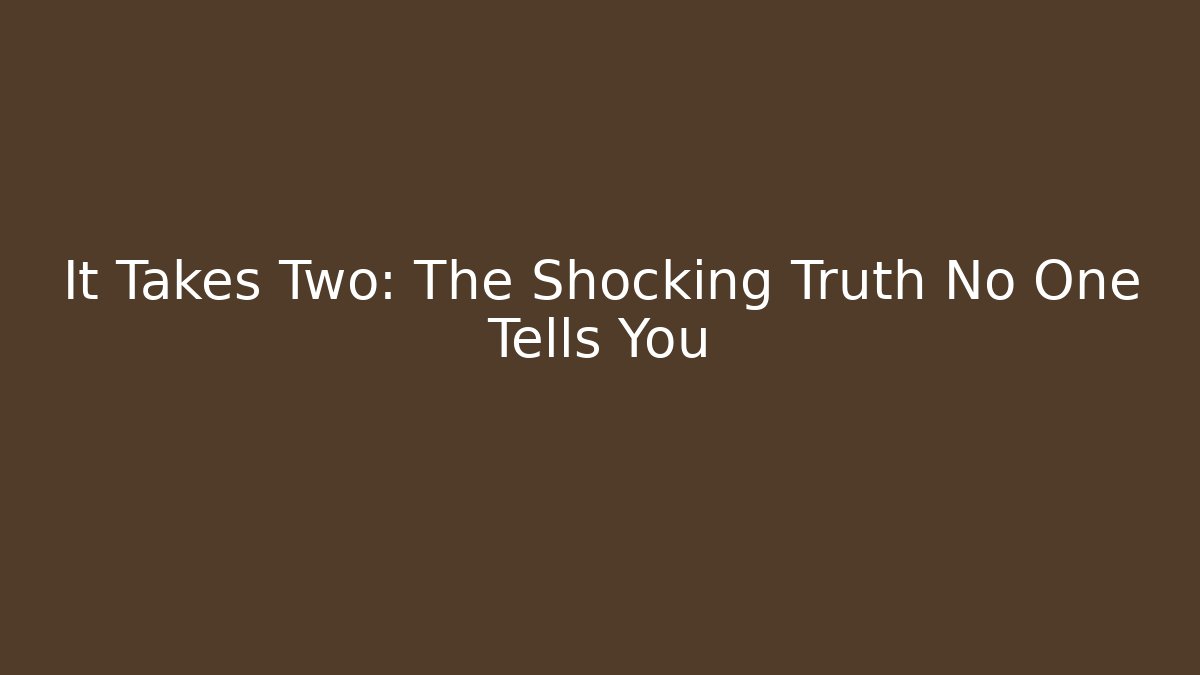 It Takes Two: The Shocking Truth No One Tells You