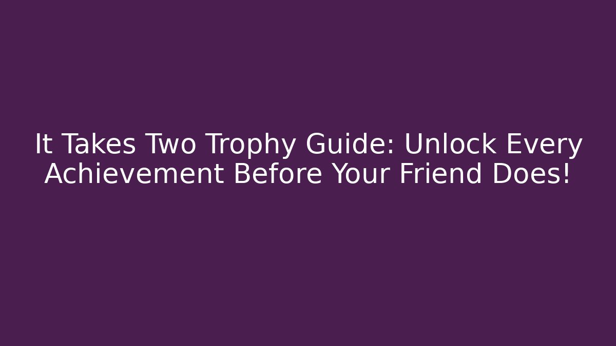 It Takes Two Trophy Guide: Unlock Every Achievement Before Your Friend Does!