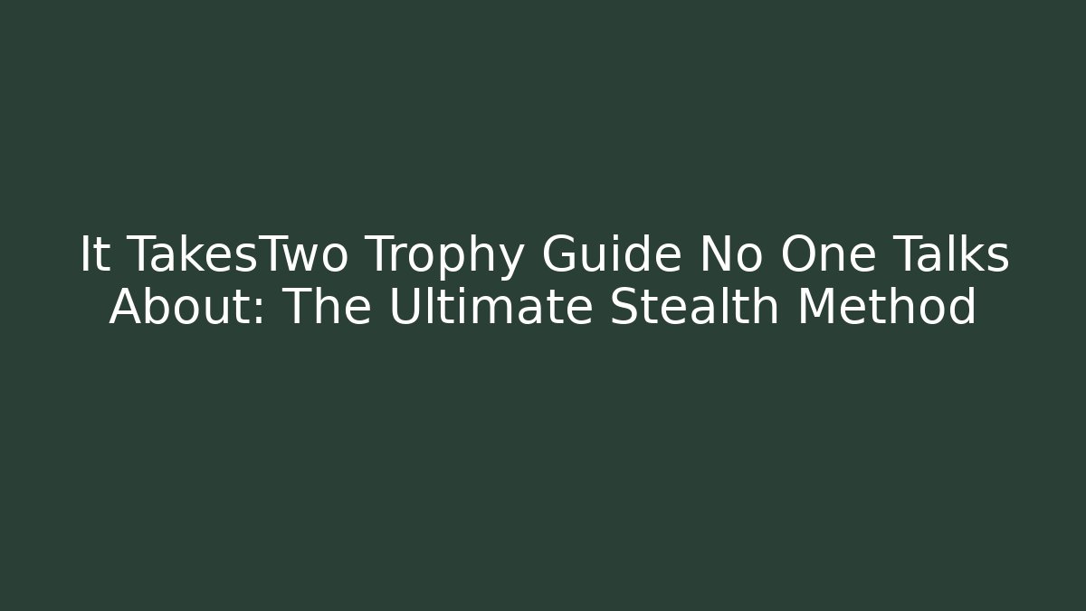 It TakesTwo Trophy Guide No One Talks About: The Ultimate Stealth Method