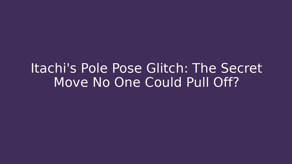 Itachi’s Pole Pose Glitch: The Secret Move No One Could Pull Off?