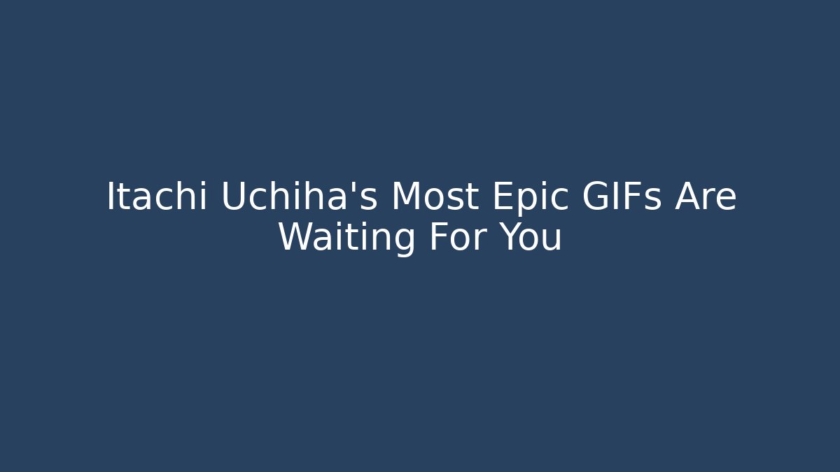 Itachi Uchiha's Most Epic GIFs Are Waiting For You