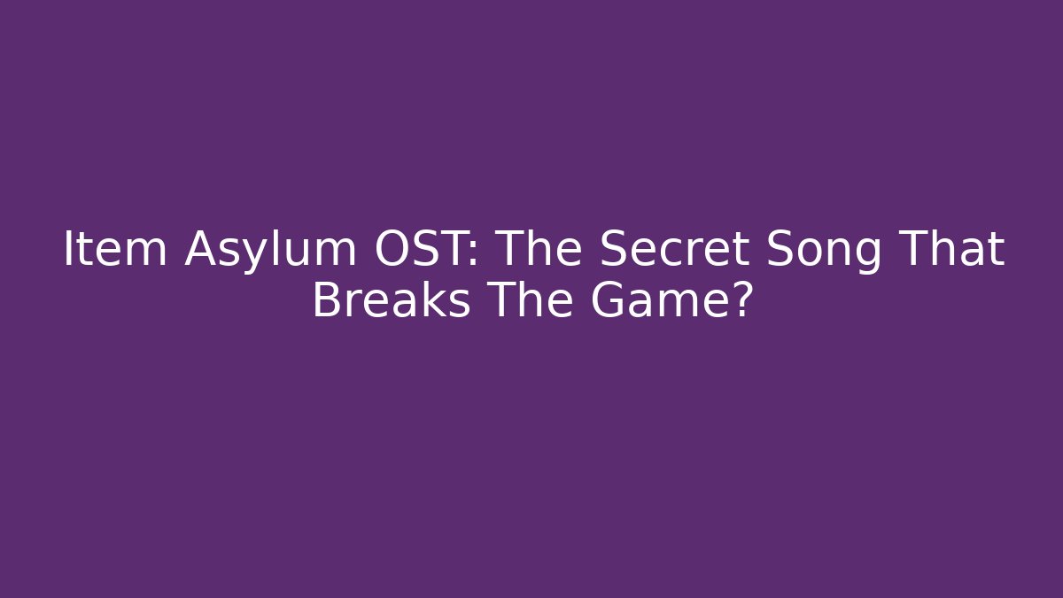 Item Asylum OST: The Secret Song That Breaks The Game?