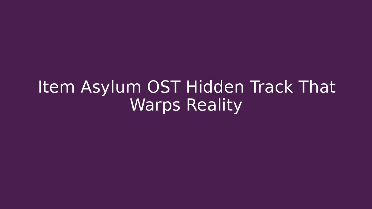 Item Asylum OST Hidden Track That Warps Reality