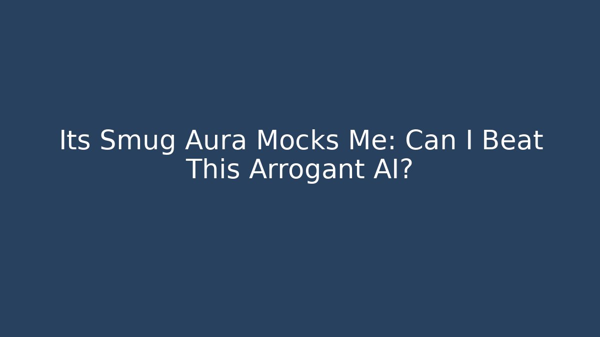 Its Smug Aura Mocks Me: Can I Beat This Arrogant AI?