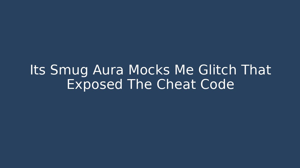 Its Smug Aura Mocks Me Glitch That Exposed The Cheat Code