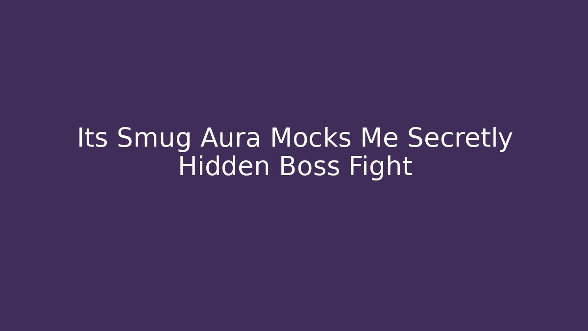 Its Smug Aura Mocks Me Secretly Hidden Boss Fight