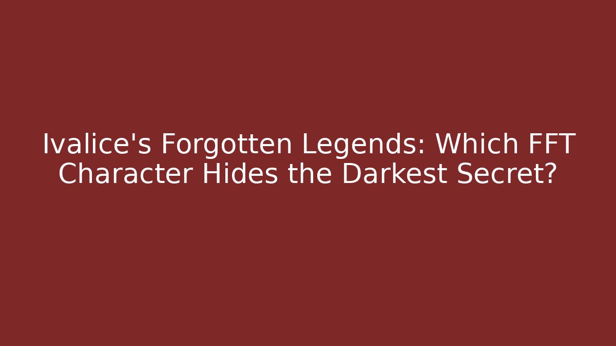 Ivalice's Forgotten Legends: Which FFT Character Hides the Darkest Secret?