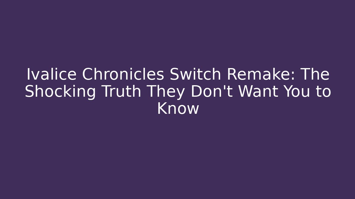 Ivalice Chronicles Switch Remake: The Shocking Truth They Don’t Want You to Know