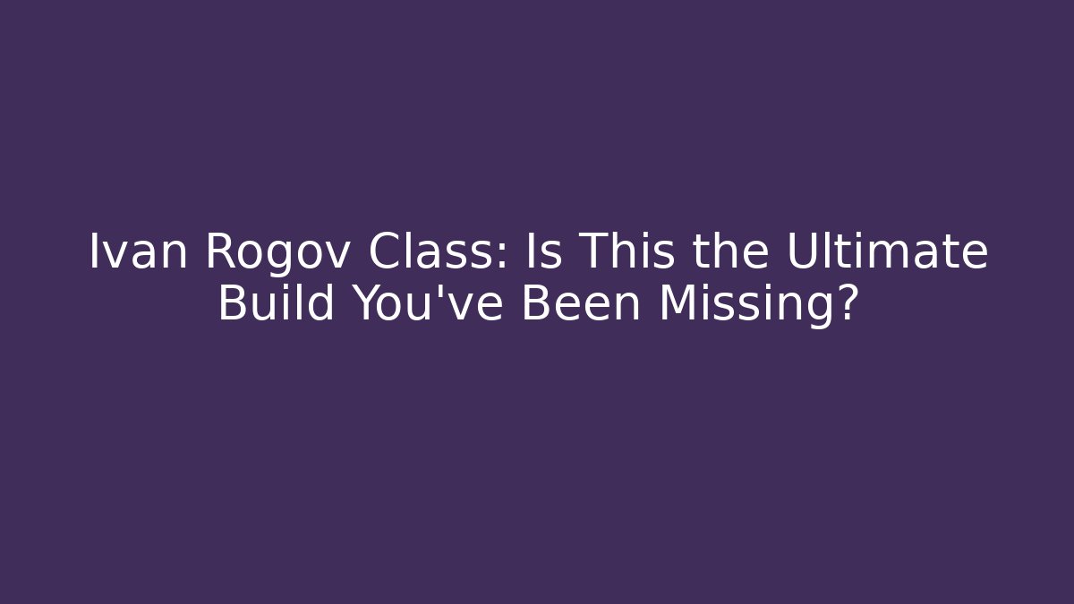 Ivan Rogov Class: Is This the Ultimate Build You've Been Missing?