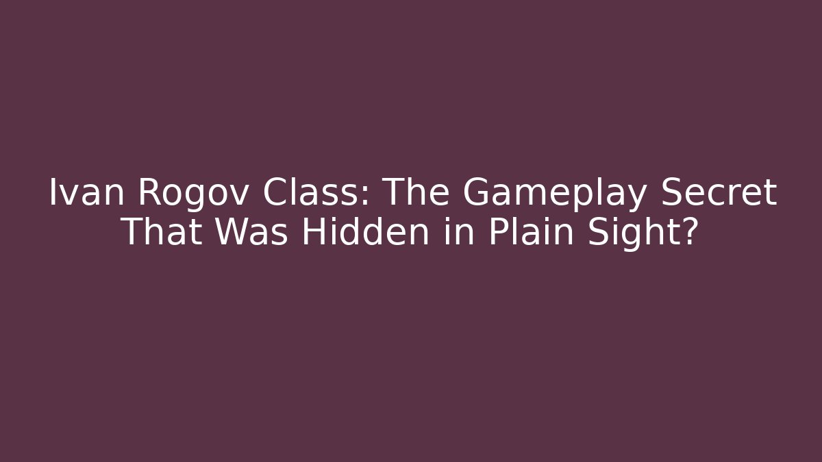 Ivan Rogov Class: The Gameplay Secret That Was Hidden in Plain Sight?