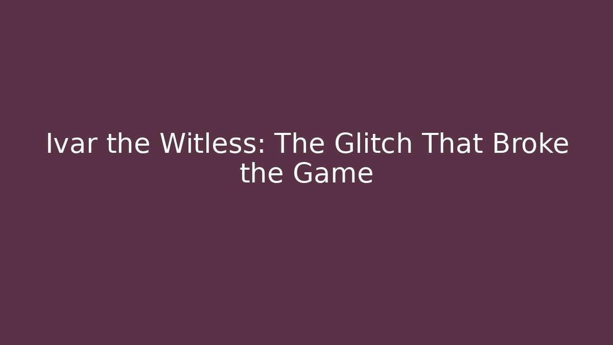 Ivar the Witless: The Glitch That Broke the Game