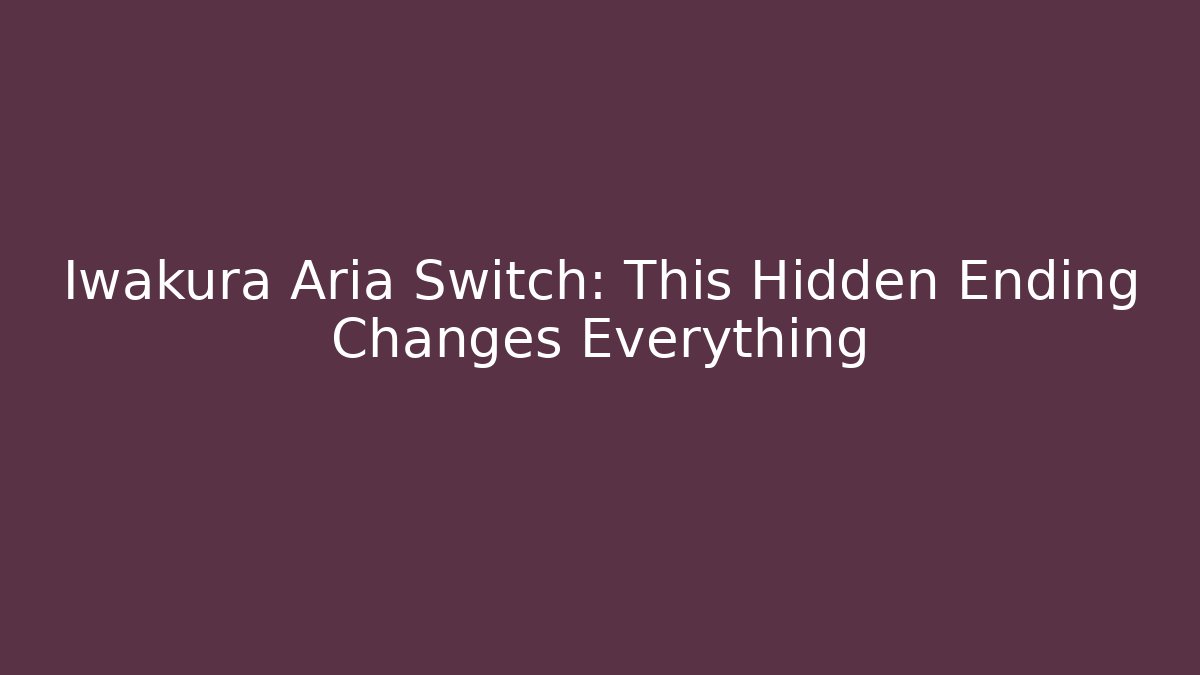 Iwakura Aria Switch: This Hidden Ending Changes Everything