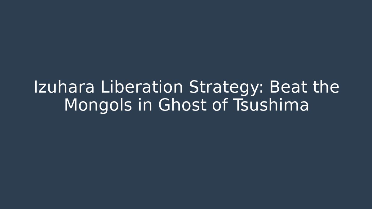 Izuhara Liberation Strategy: Beat the Mongols in Ghost of Tsushima
