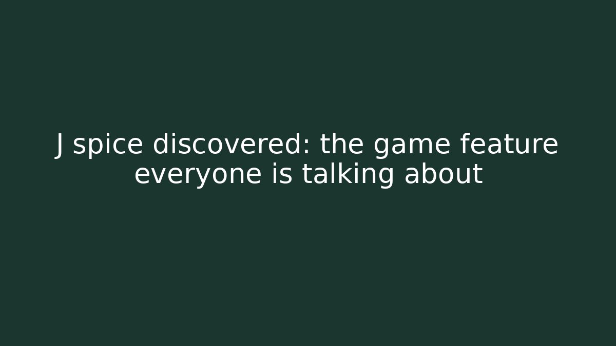 J spice discovered: the game feature everyone is talking about