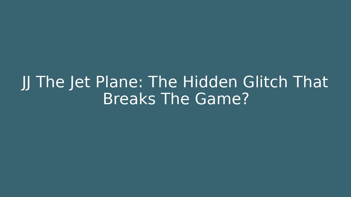 JJ The Jet Plane: The Hidden Glitch That Breaks The Game?
