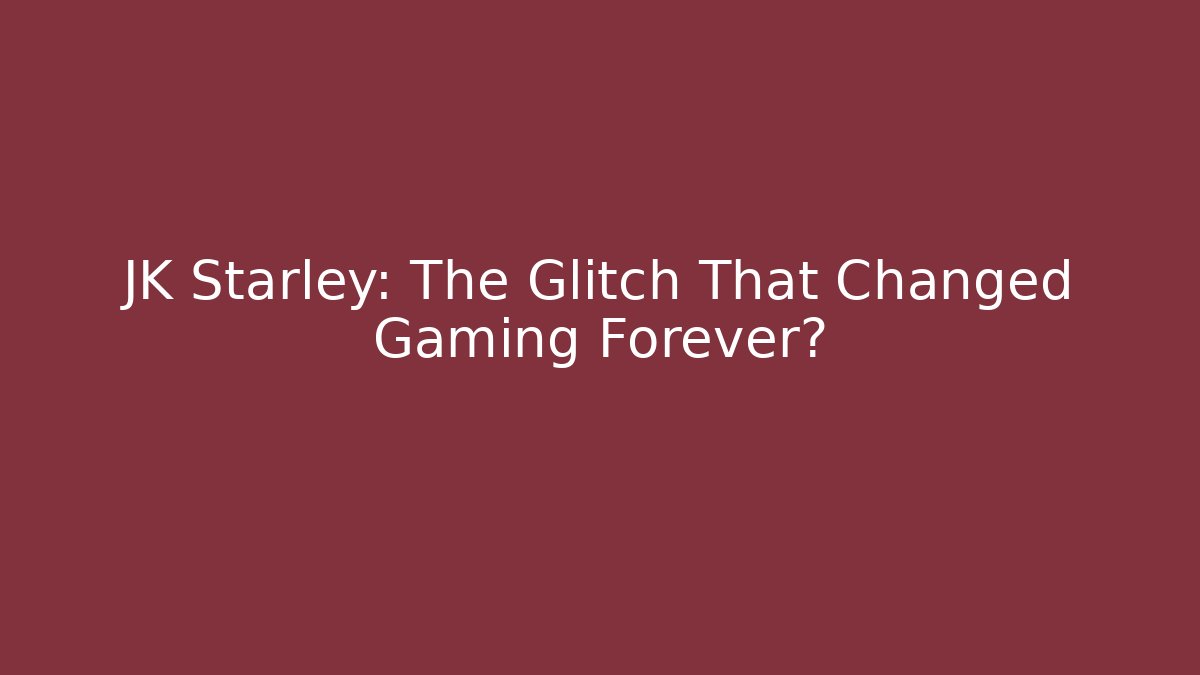 JK Starley: The Glitch That Changed Gaming Forever?